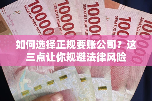 武汉如何选择正规要账公司？这三点让你规避法律风险