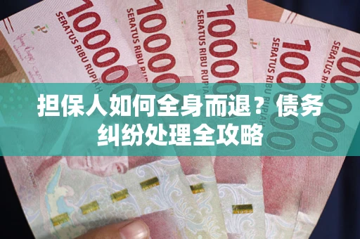 武汉担保人如何全身而退？债务纠纷处理全攻略