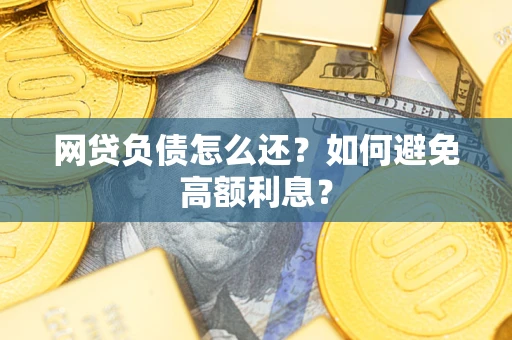 武汉网贷负债怎么还？如何避免高额利息？
