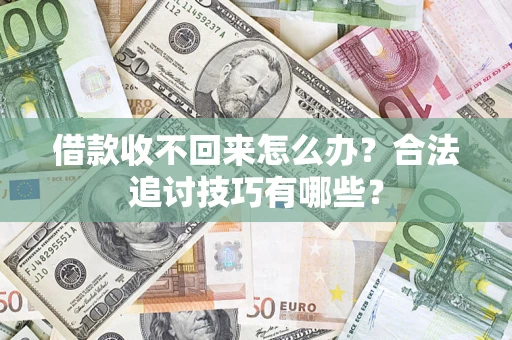 武汉借款收不回来怎么办？合法追讨技巧有哪些？