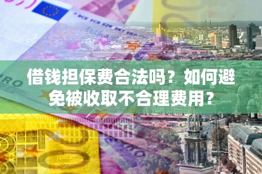 武汉借钱担保费合法吗？如何避免被收取不合理费用？