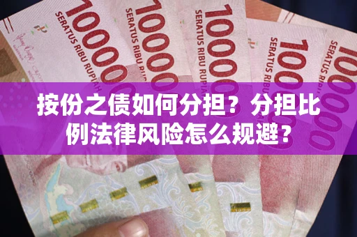 武汉按份之债如何分担？分担比例法律风险怎么规避？