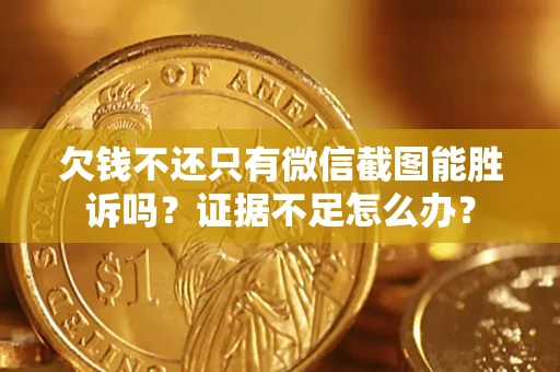 武汉欠钱不还只有微信截图能胜诉吗？证据不足怎么办？