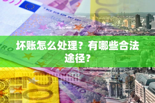 武汉坏账怎么处理？有哪些合法途径？