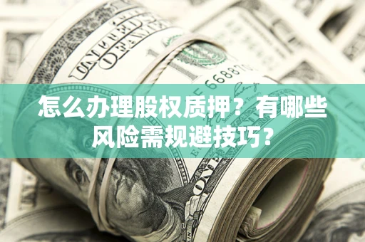 武汉怎么办理股权质押？有哪些风险需规避技巧？