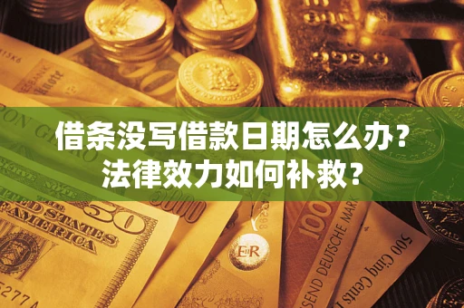 武汉借条没写借款日期怎么办？法律效力如何补救？