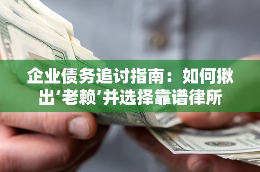 武汉企业债务追讨指南：如何揪出‘老赖’并选择靠谱律所