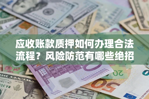 武汉应收账款质押如何办理合法流程？风险防范有哪些绝招？