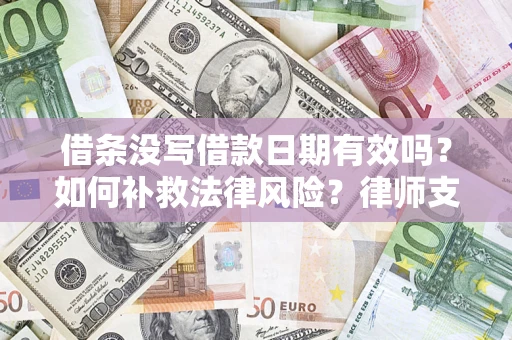 武汉借条没写借款日期有效吗？如何补救法律风险？律师支招