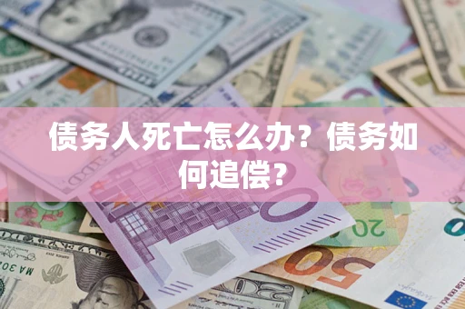 武汉债务人死亡怎么办？债务如何追偿？