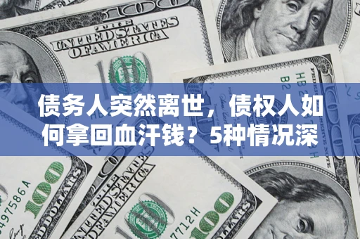 武汉债务人突然离世，债权人如何拿回血汗钱？5种情况深度解析