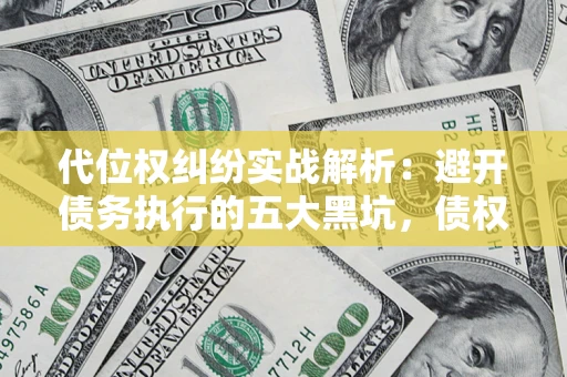 武汉代位权纠纷实战解析：避开债务执行的五大黑坑，债权人必看指南