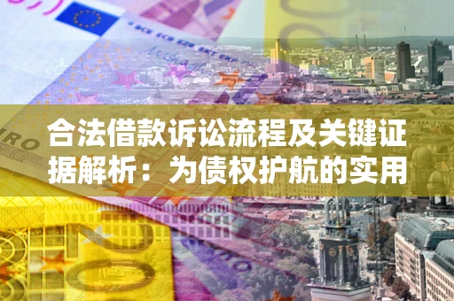 武汉合法借款诉讼流程及关键证据解析：为债权护航的实用指南