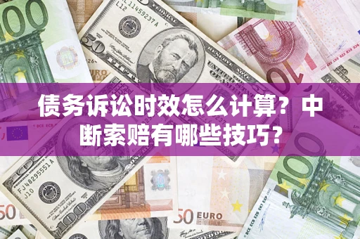 武汉债务诉讼时效怎么计算？中断索赔有哪些技巧？