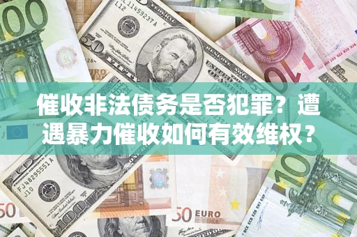 武汉催收非法债务是否犯罪？遭遇暴力催收如何有效维权？