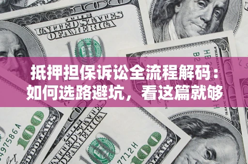 武汉抵押担保诉讼全流程解码：如何选路避坑，看这篇就够了