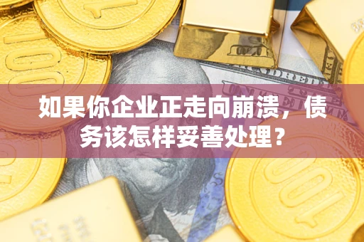 武汉如果你企业正走向崩溃，债务该怎样妥善处理？