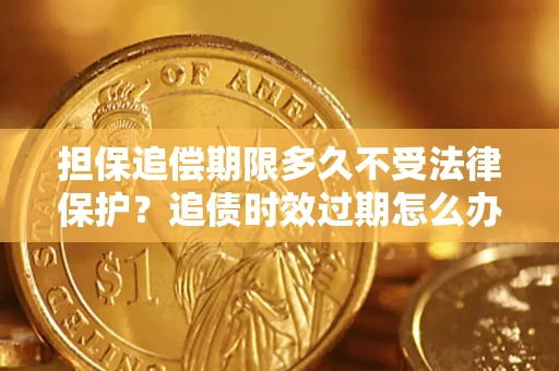 武汉担保追偿期限多久不受法律保护？追债时效过期怎么办？