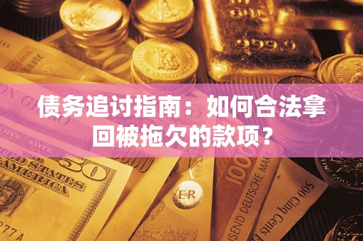 武汉债务追讨指南：如何合法拿回被拖欠的款项？