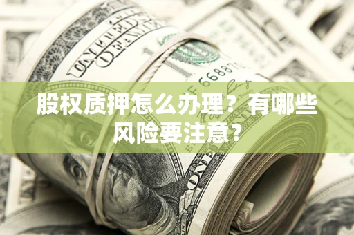 武汉股权质押怎么办理？有哪些风险要注意？