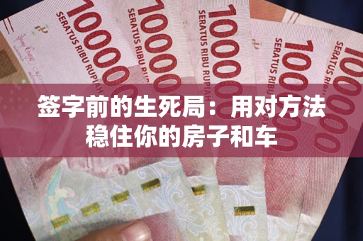 武汉签字前的生死局：用对方法稳住你的房子和车