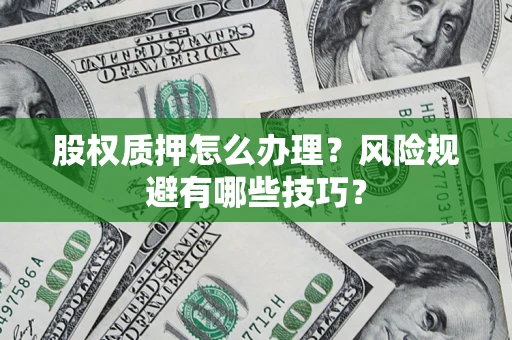 武汉股权质押怎么办理？风险规避有哪些技巧？