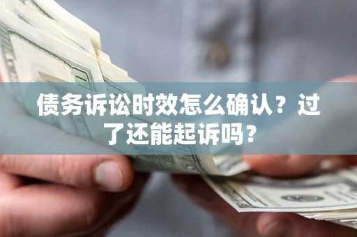 武汉债务诉讼时效怎么确认？过了还能起诉吗？