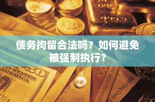 武汉债务拘留合法吗？如何避免被强制执行？