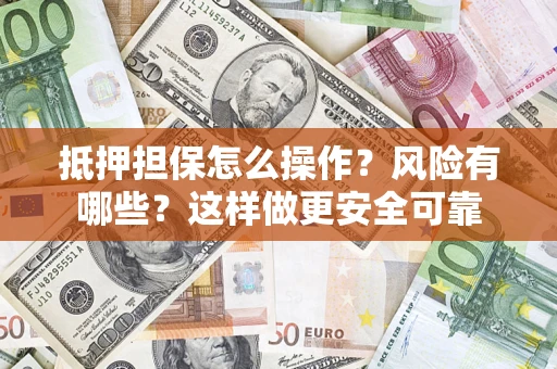 武汉抵押担保怎么操作？风险有哪些？这样做更安全可靠