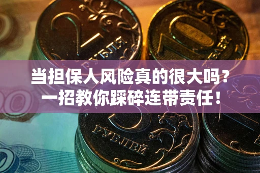 武汉当担保人风险真的很大吗？一招教你踩碎连带责任！