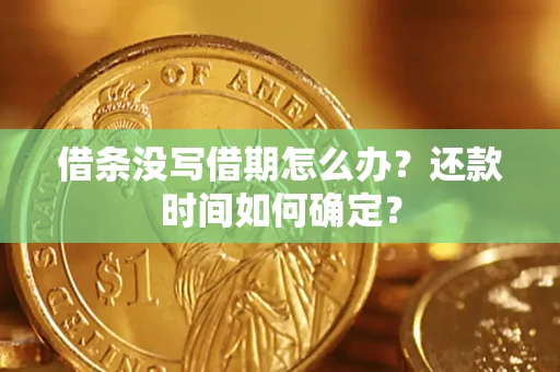 武汉借条没写借期怎么办？还款时间如何确定？