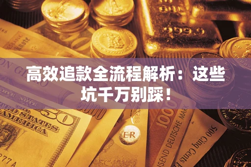 武汉高效追款全流程解析：这些坑千万别踩！