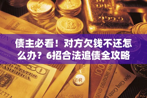 武汉债主必看！对方欠钱不还怎么办？6招合法追债全攻略