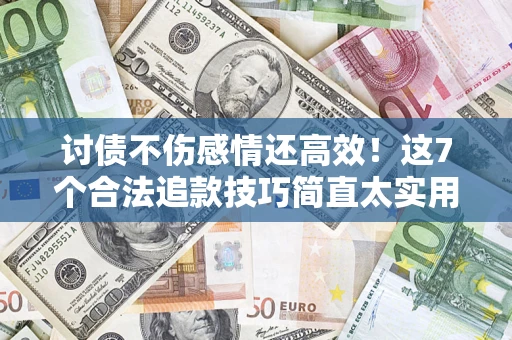 武汉讨债不伤感情还高效！这7个合法追款技巧简直太实用