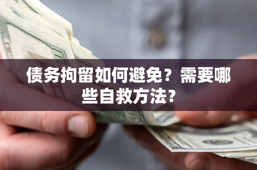 武汉债务拘留如何避免？需要哪些自救方法？