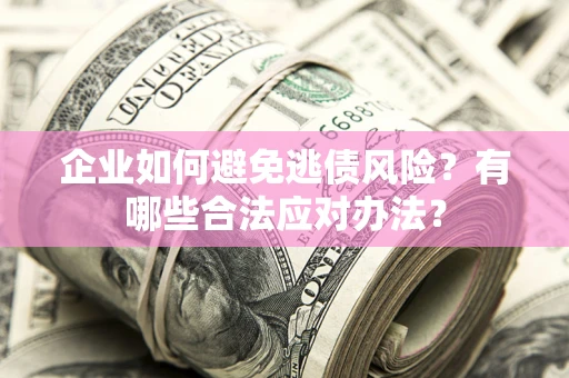 武汉企业如何避免逃债风险？有哪些合法应对办法？