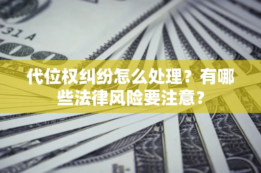 武汉代位权纠纷怎么处理？有哪些法律风险要注意？