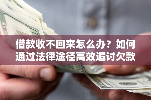 武汉借款收不回来怎么办？如何通过法律途径高效追讨欠款？