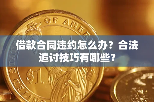 武汉借款合同违约怎么办？合法追讨技巧有哪些？