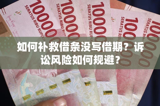 武汉如何补救借条没写借期？诉讼风险如何规避？
