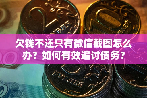 武汉欠钱不还只有微信截图怎么办？如何有效追讨债务？