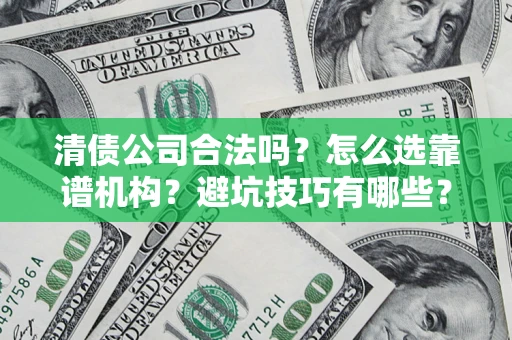 武汉清债公司合法吗？怎么选靠谱机构？避坑技巧有哪些？