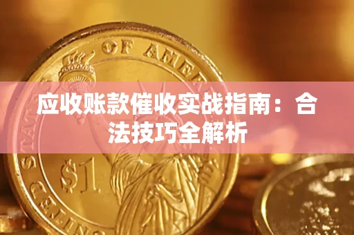 武汉应收账款催收实战指南：合法技巧全解析
