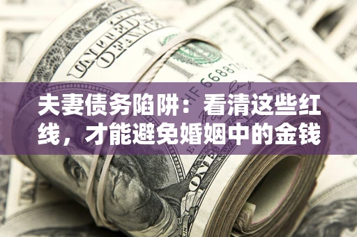 武汉夫妻债务陷阱：看清这些红线，才能避免婚姻中的金钱危机