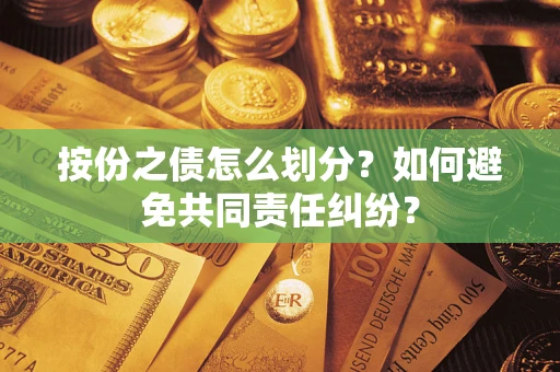 武汉按份之债怎么划分？如何避免共同责任纠纷？