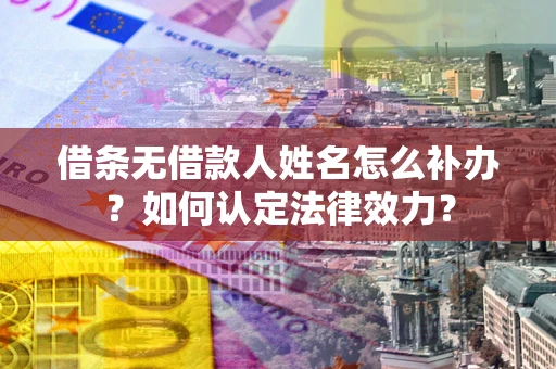武汉借条无借款人姓名怎么补办？如何认定法律效力？