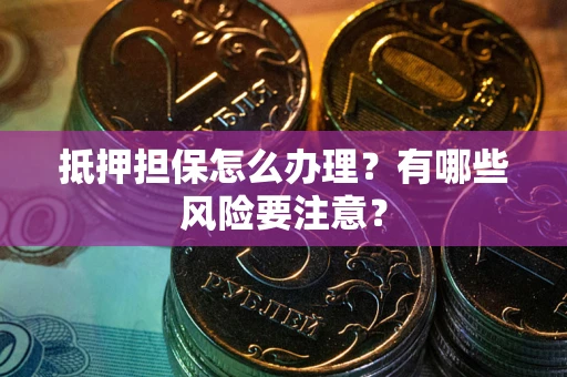武汉抵押担保怎么办理？有哪些风险要注意？