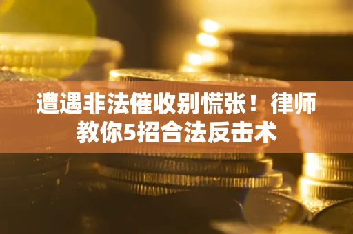 武汉遭遇非法催收别慌张！律师教你5招合法反击术