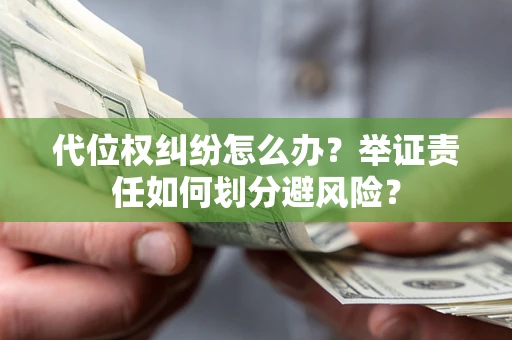 武汉代位权纠纷怎么办？举证责任如何划分避风险？