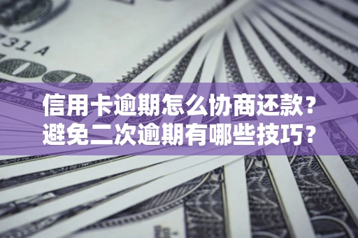 武汉信用卡逾期怎么协商还款？避免二次逾期有哪些技巧？